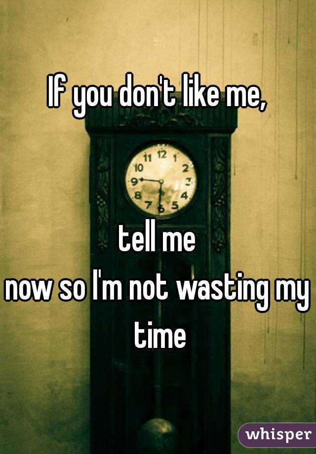 If you don't like me,


 tell me 
now so I'm not wasting my time
