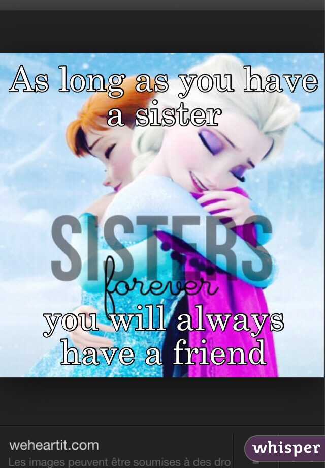 As long as you have a sister 





you will always have a friend