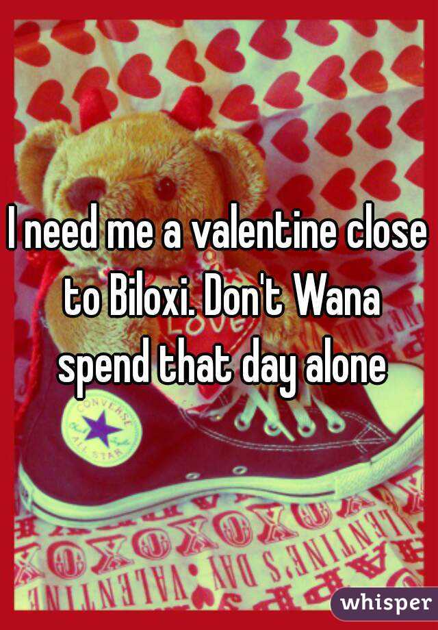 I need me a valentine close to Biloxi. Don't Wana spend that day alone