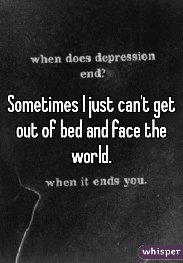 Sometimes I just can't get out of bed and face the world. 