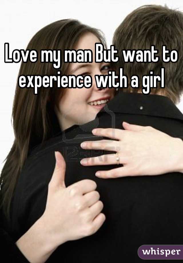 Love my man But want to experience with a girl