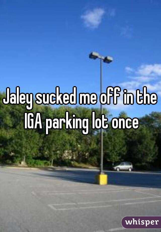 Jaley sucked me off in the IGA parking lot once