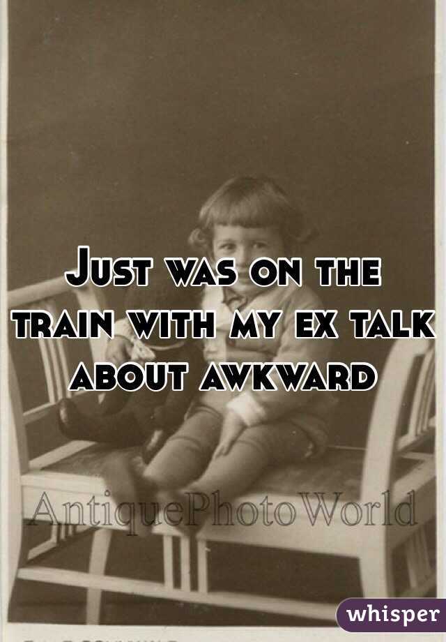 Just was on the train with my ex talk about awkward 