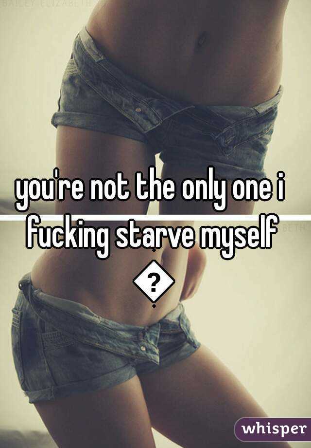 you're not the only one i fucking starve myself 🔫