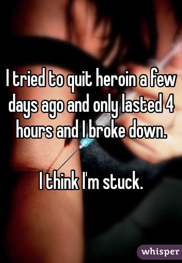 I tried to quit heroin a few days ago and only lasted 4 hours and I broke down.

I think I'm stuck.