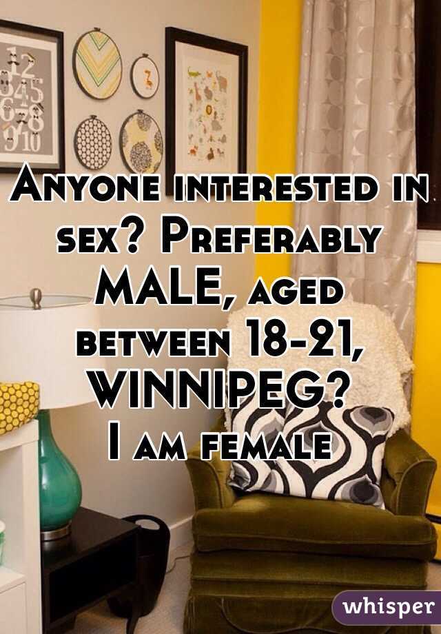 Anyone interested in sex? Preferably MALE, aged between 18-21, WINNIPEG?
I am female 