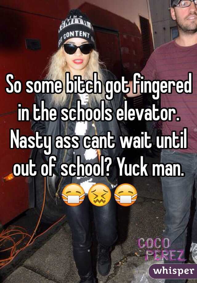 So some bitch got fingered in the schools elevator. Nasty ass cant wait until out of school? Yuck man. 😷😖😷