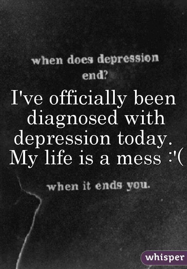 I've officially been diagnosed with depression today.  My life is a mess :'(