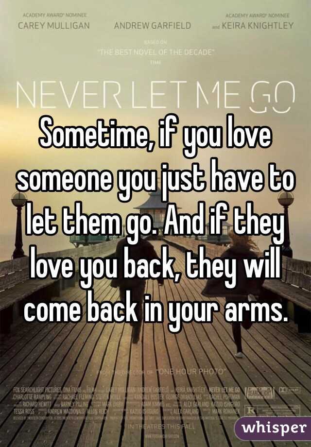 Sometime, if you love someone you just have to let them go. And if they love you back, they will come back in your arms.