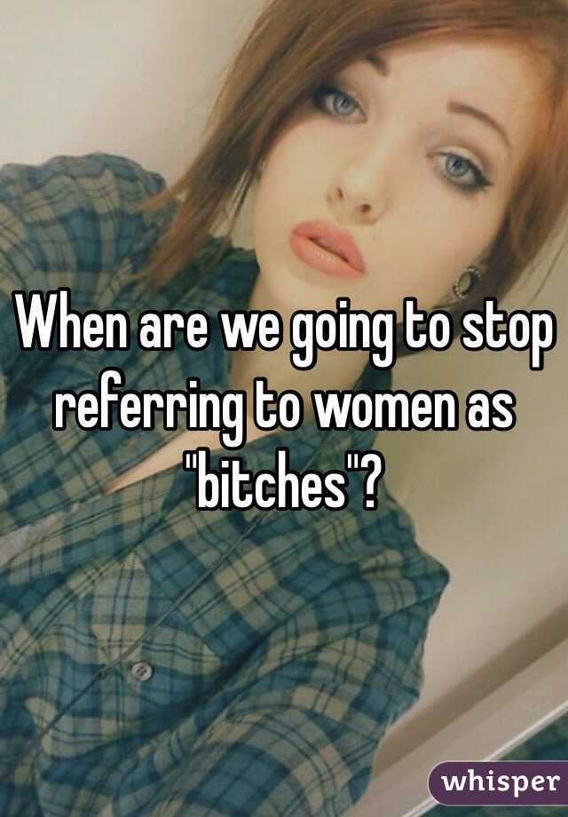 When are we going to stop referring to women as "bitches"?