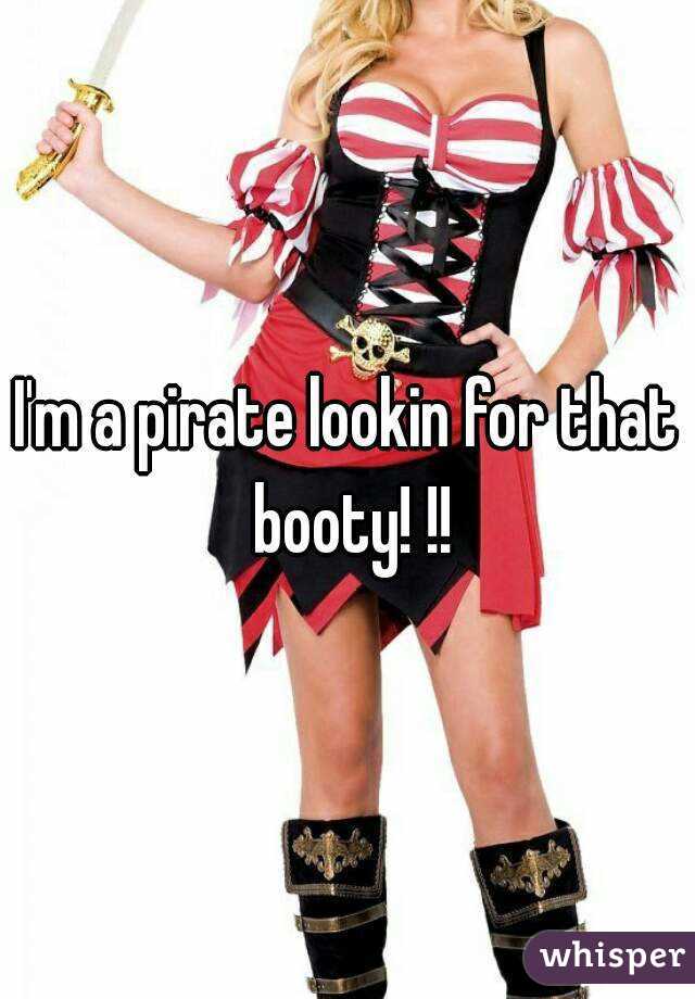 I'm a pirate lookin for that booty! !!