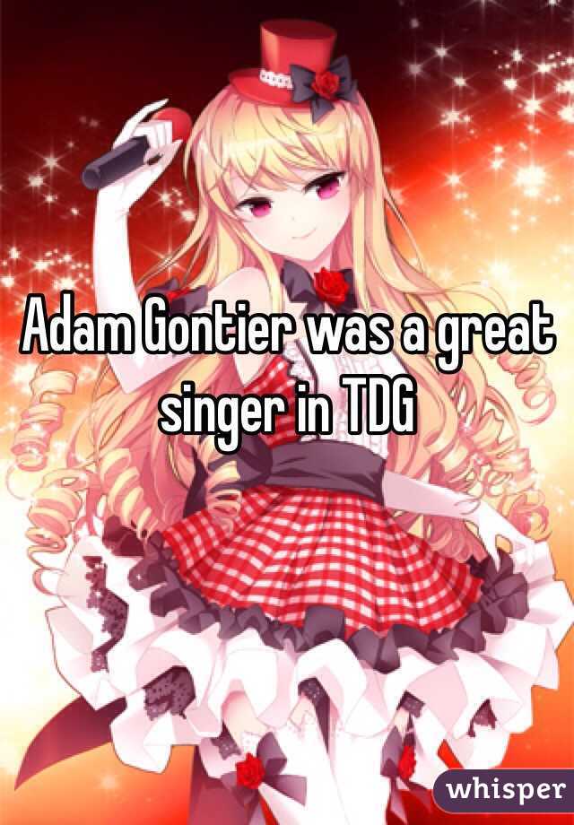 Adam Gontier was a great singer in TDG

