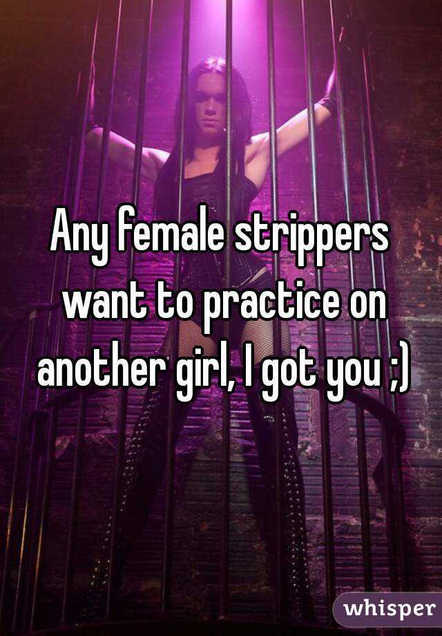 Any female strippers want to practice on another girl, I got you ;)