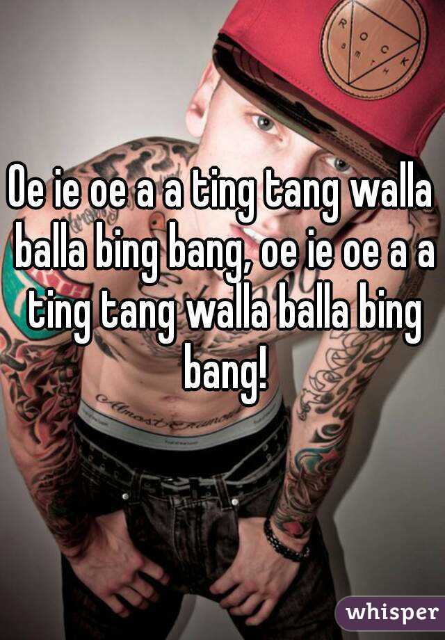 Oe ie oe a a ting tang walla balla bing bang, oe ie oe a a ting tang walla balla bing bang!