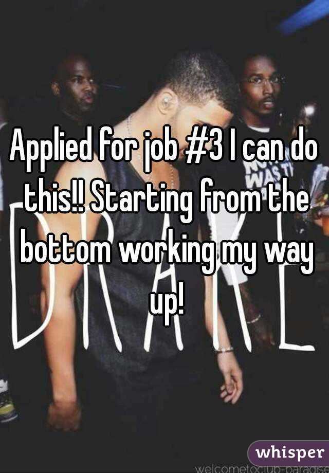 Applied for job #3 I can do this!! Starting from the bottom working my way up!