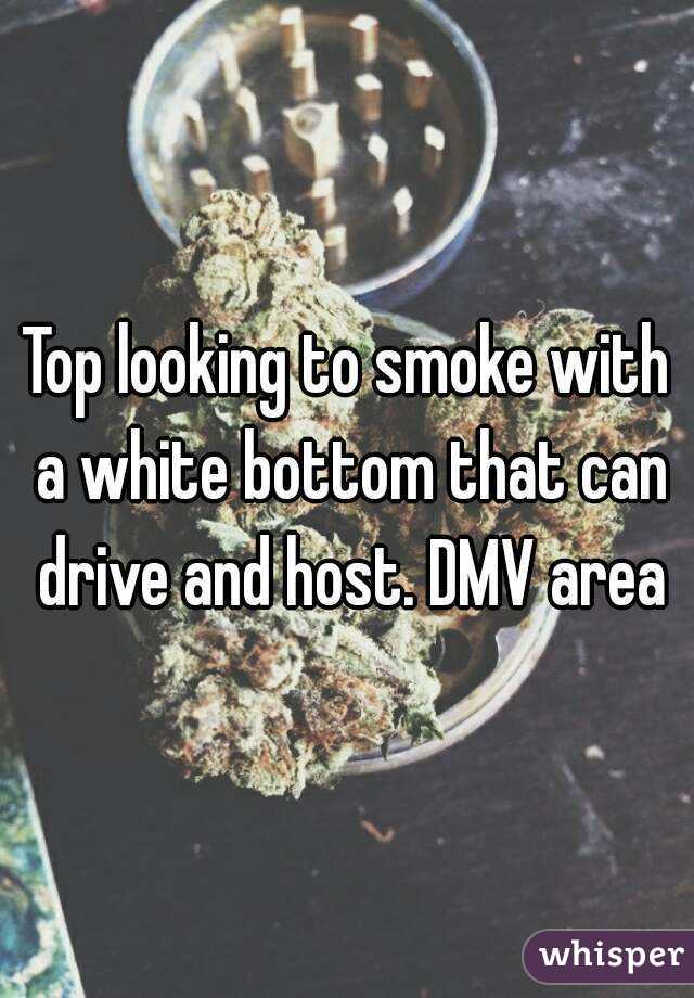 Top looking to smoke with a white bottom that can drive and host. DMV area