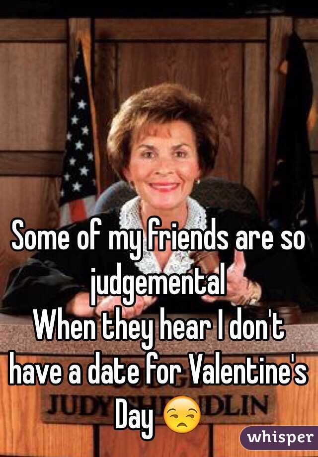 Some of my friends are so judgemental 
When they hear I don't have a date for Valentine's Day 😒