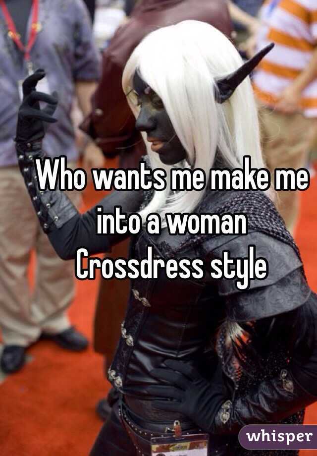 Who wants me make me into a woman
Crossdress style