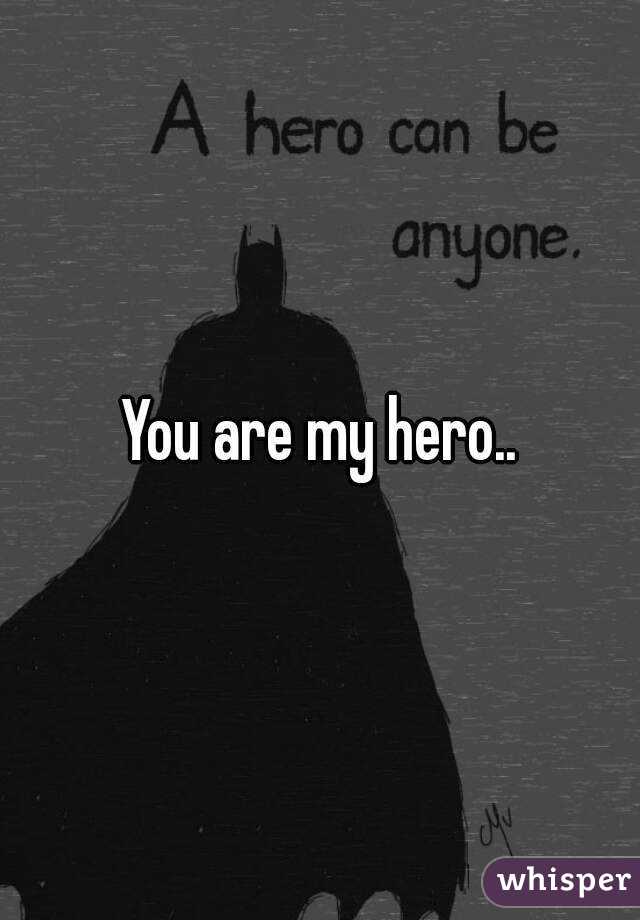 You are my hero..