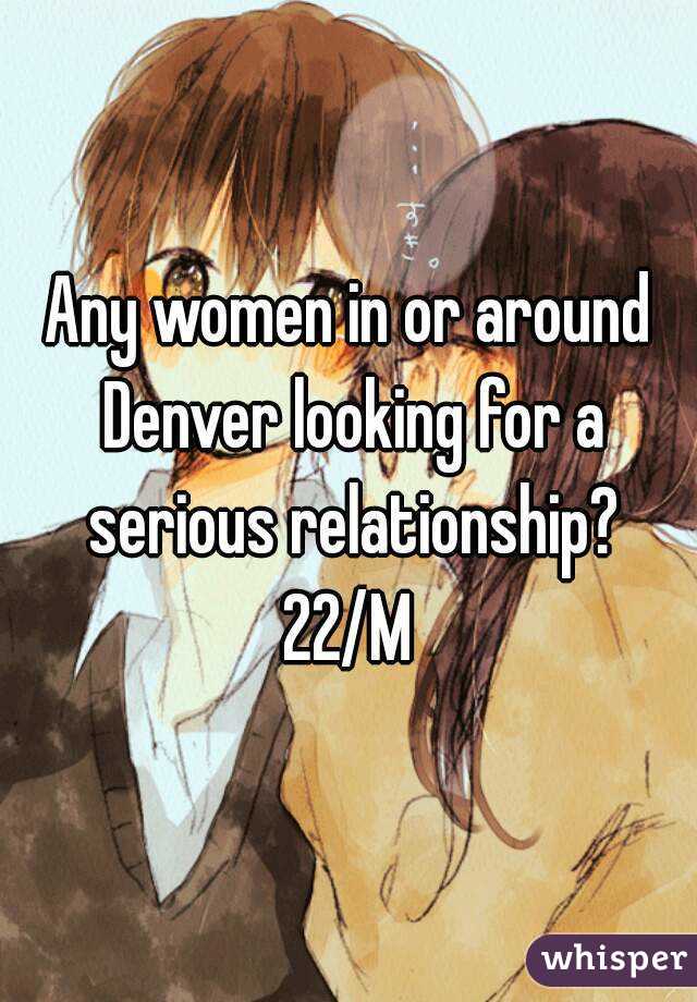 Any women in or around Denver looking for a serious relationship?
22/M