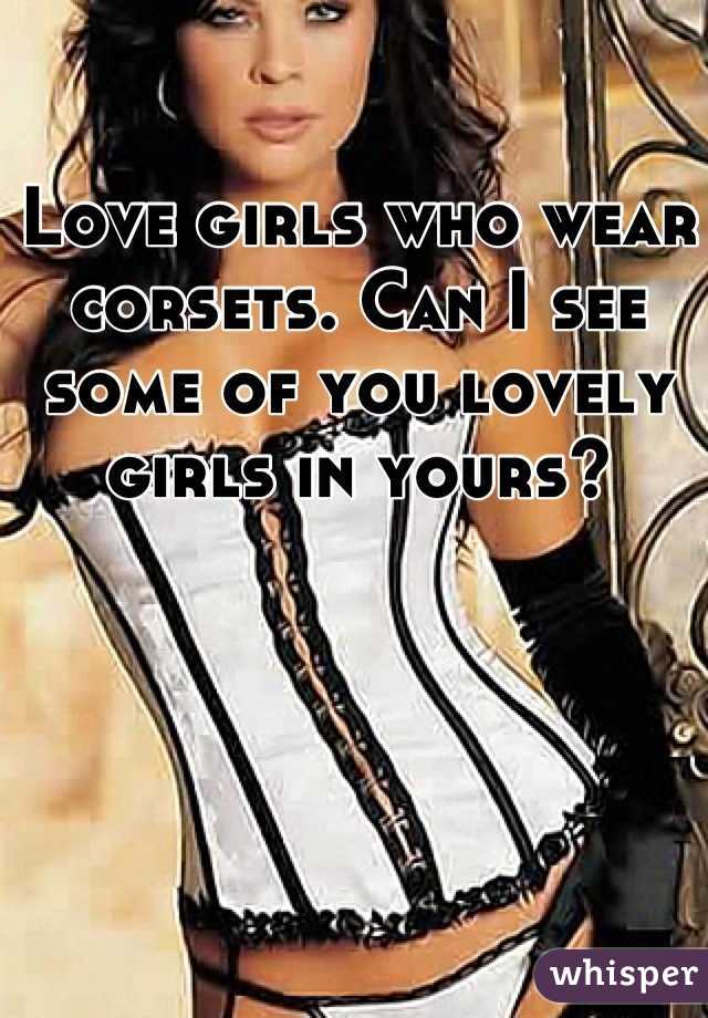 Love girls who wear corsets. Can I see some of you lovely girls in yours?