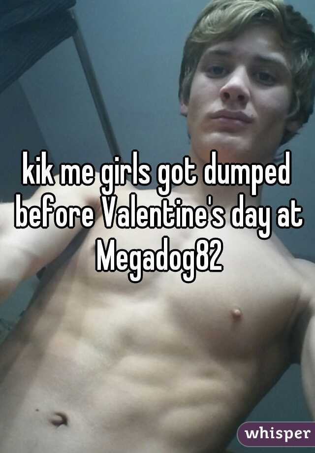 kik me girls got dumped before Valentine's day at Megadog82