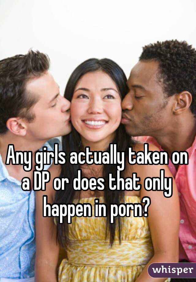 Any girls actually taken on a DP or does that only happen in porn?