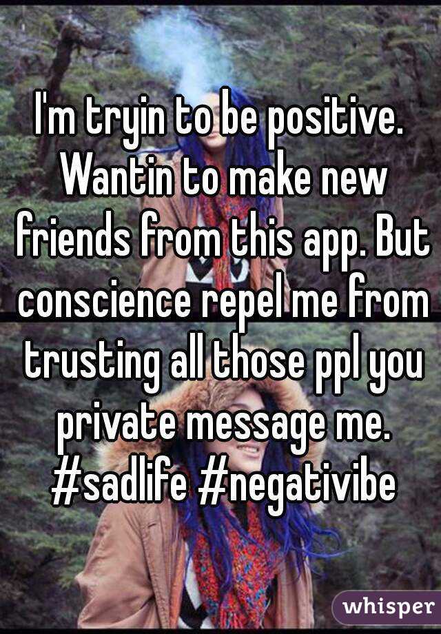 I'm tryin to be positive. Wantin to make new friends from this app. But conscience repel me from trusting all those ppl you private message me. #sadlife #negativibe