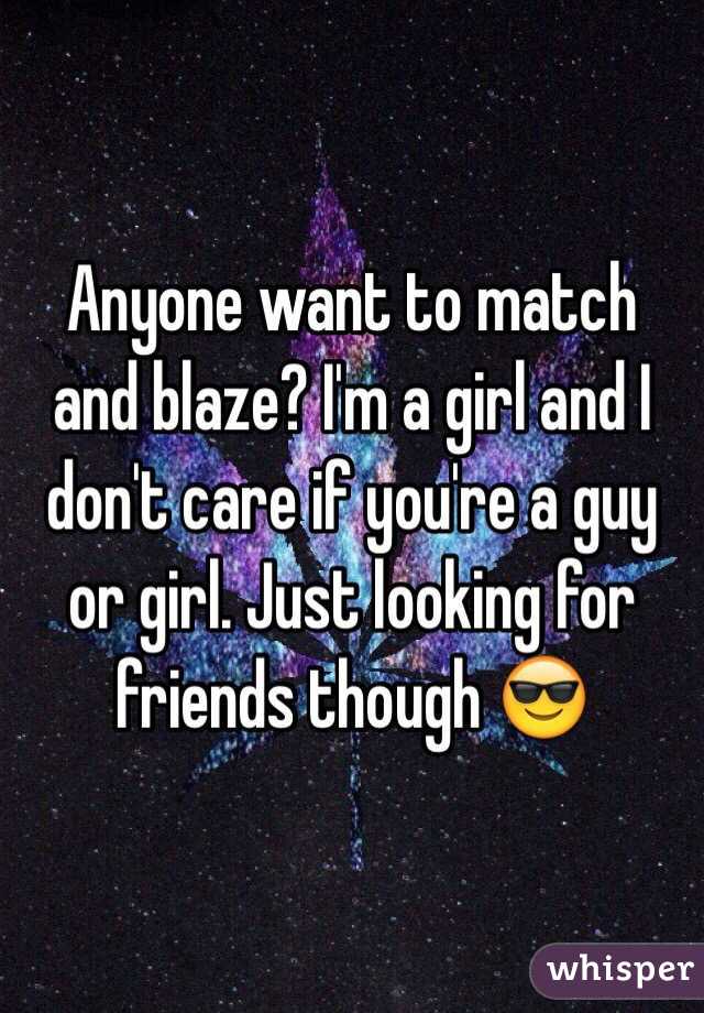 Anyone want to match and blaze? I'm a girl and I don't care if you're a guy or girl. Just looking for friends though 😎