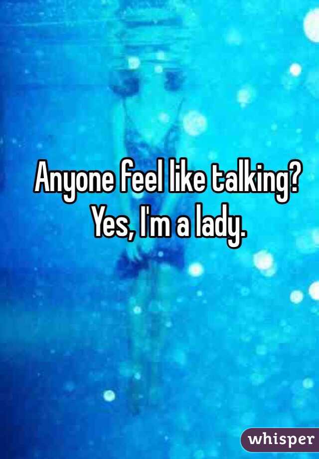 Anyone feel like talking? Yes, I'm a lady.