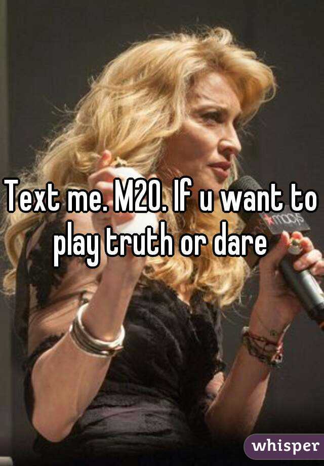 Text me. M20. If u want to play truth or dare 