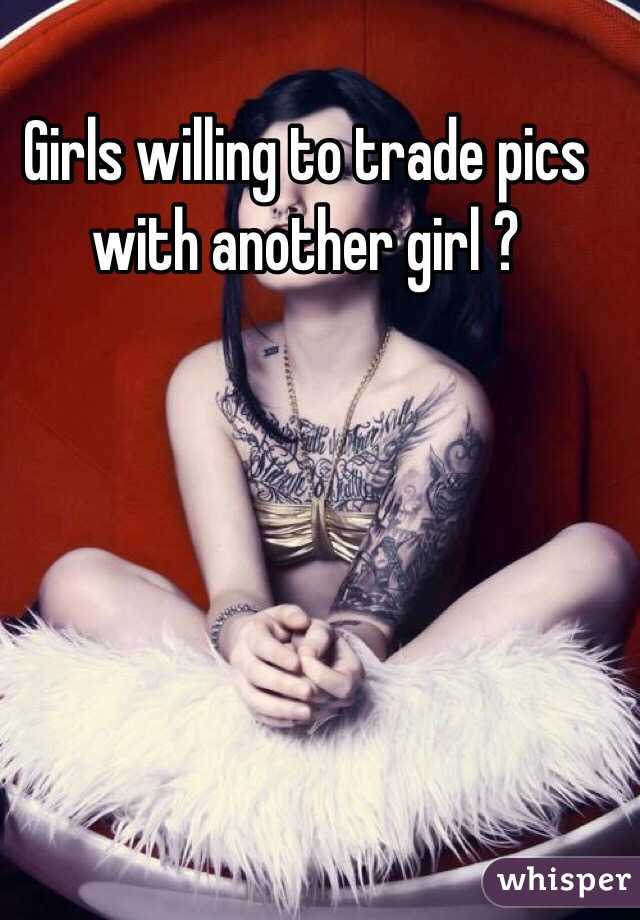 Girls willing to trade pics with another girl ?