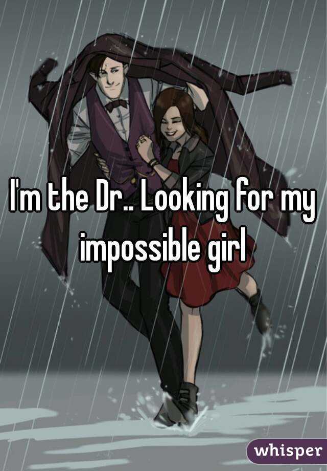 I'm the Dr.. Looking for my impossible girl 