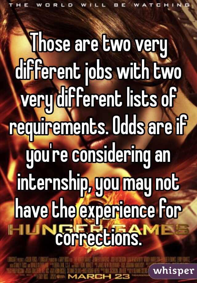 Those are two very different jobs with two very different lists of requirements. Odds are if you're considering an internship, you may not have the experience for corrections. 