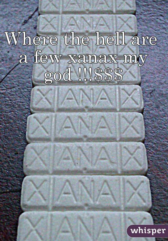 Where the hell are a few xanax my god !!!$$$