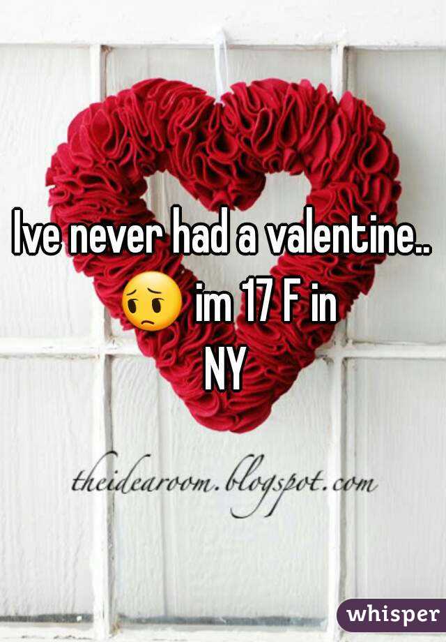 Ive never had a valentine.. 😔 im 17 F in NY