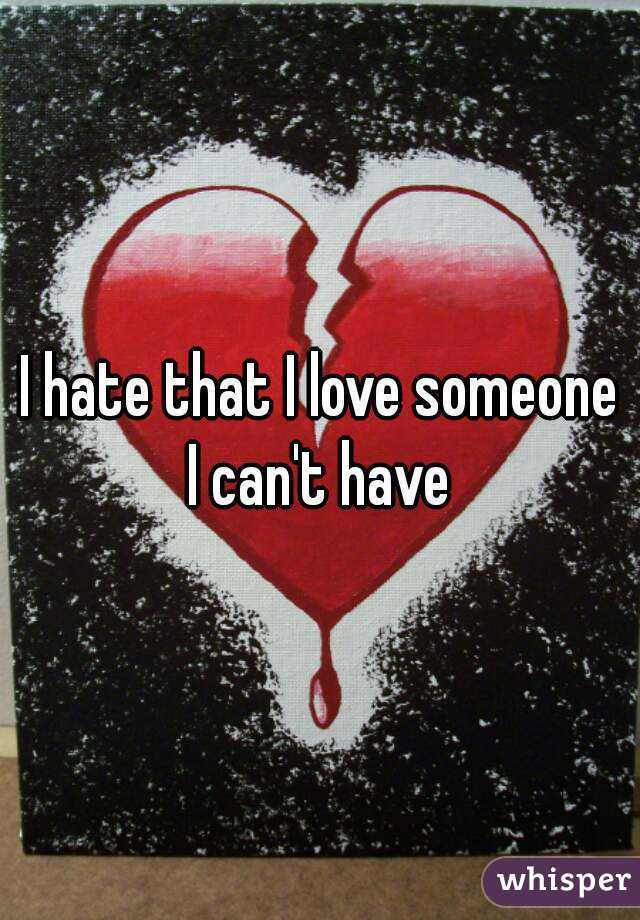 I hate that I love someone I can't have 