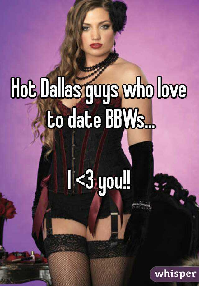 Hot Dallas guys who love to date BBWs...

I <3 you!!