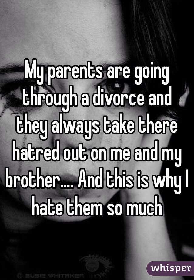 My parents are going through a divorce and they always take there hatred out on me and my brother.... And this is why I hate them so much