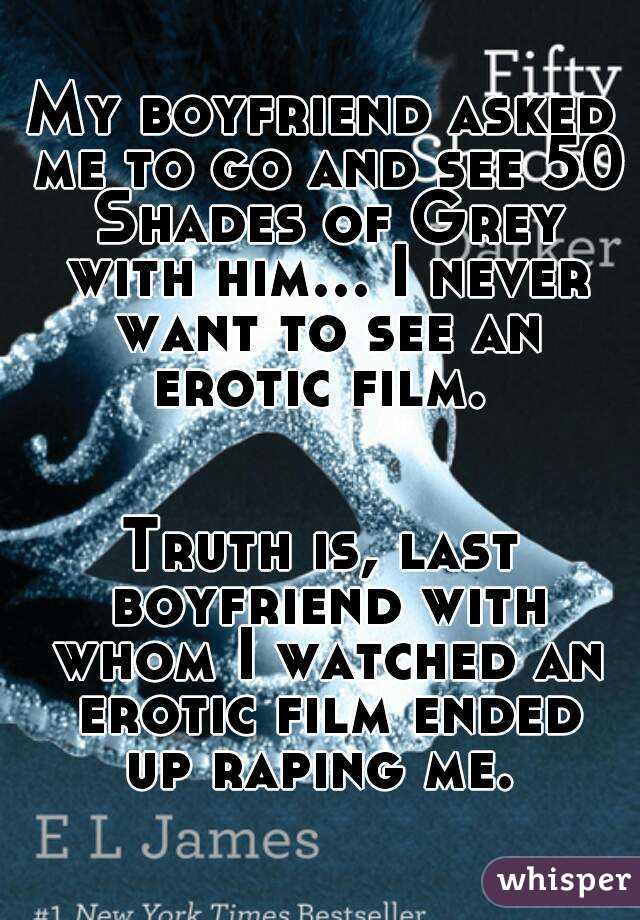 My boyfriend asked me to go and see 50 Shades of Grey with him... I never want to see an erotic film.  

Truth is, last boyfriend with whom I watched an erotic film ended up raping me. 