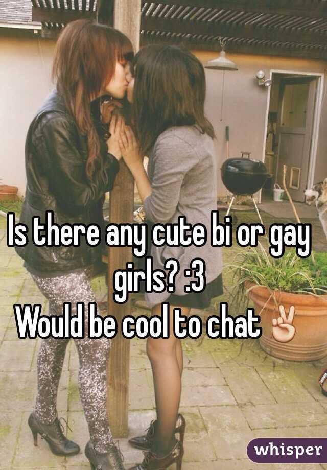 Is there any cute bi or gay girls? :3 
Would be cool to chat✌️