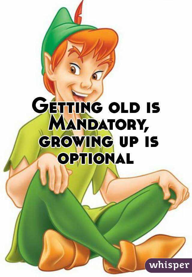 Getting old is Mandatory, growing up is optional 