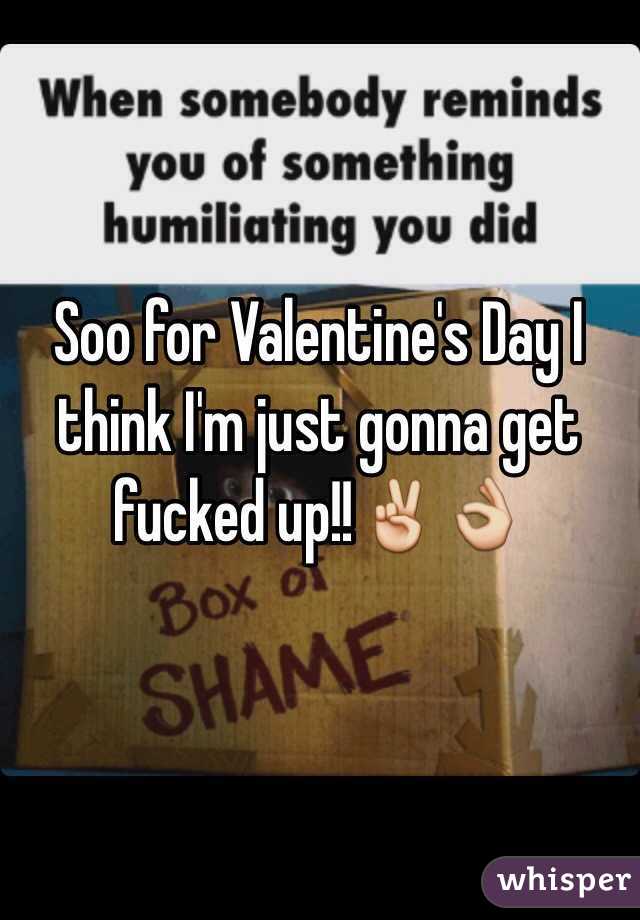 Soo for Valentine's Day I think I'm just gonna get fucked up!!✌️👌