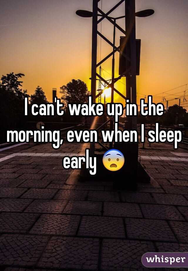 I can't wake up in the morning, even when I sleep early 😨