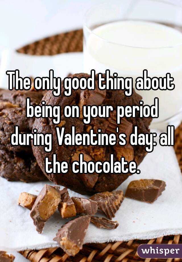 The only good thing about being on your period during Valentine's day: all the chocolate.