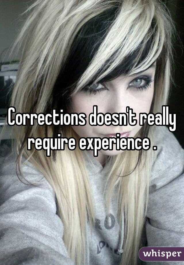 Corrections doesn't really require experience . 