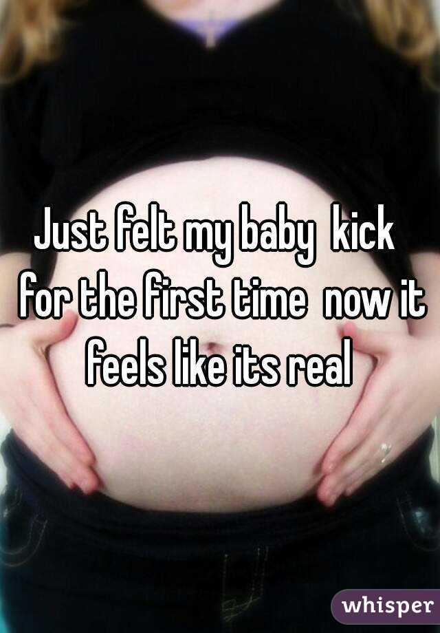 Just felt my baby  kick  for the first time  now it feels like its real 