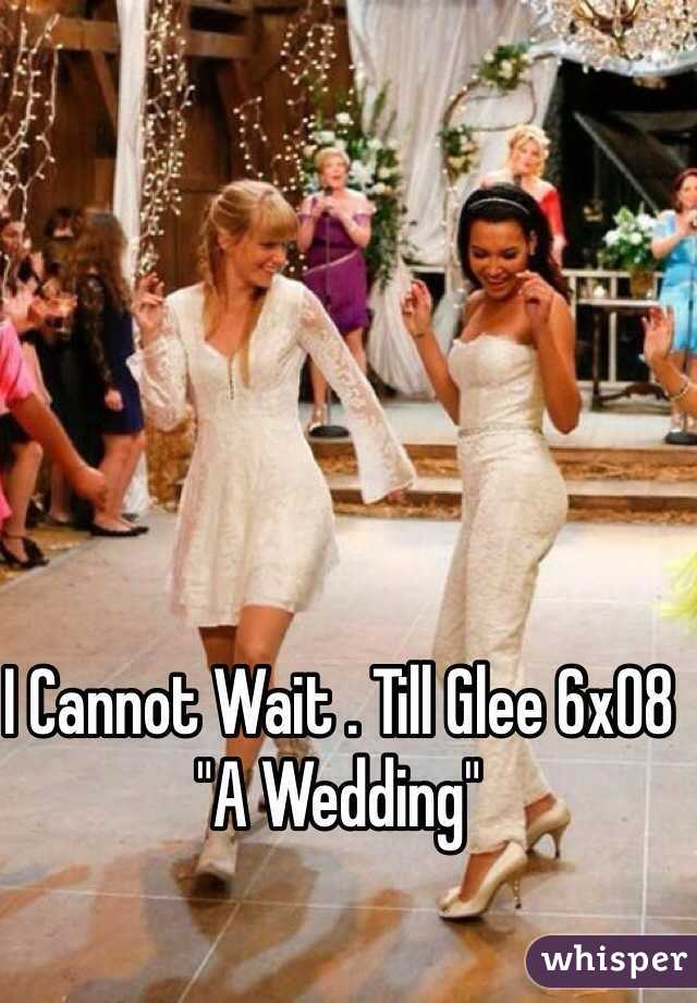 I Cannot Wait . Till Glee 6x08 "A Wedding"