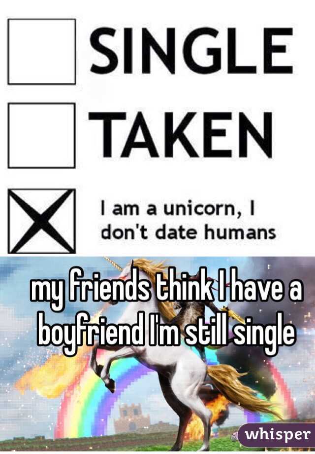 my friends think I have a boyfriend I'm still single