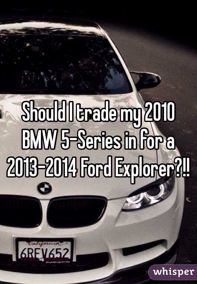 Should I trade my 2010 BMW 5-Series in for a 2013-2014 Ford Explorer?!!